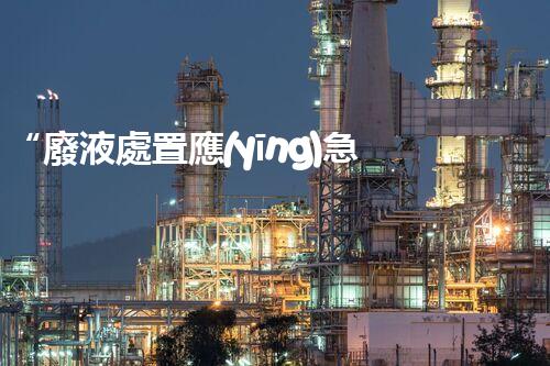 “廢液處置應(yīng)急預(yù)案，綠色守護(hù)，安全無憂新篇章”